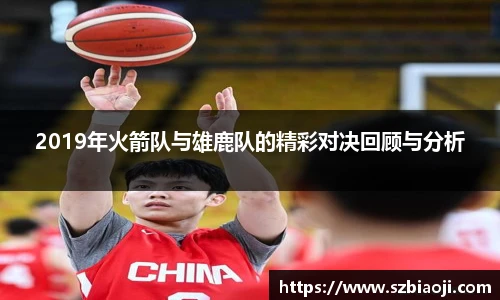 2019年火箭队与雄鹿队的精彩对决回顾与分析