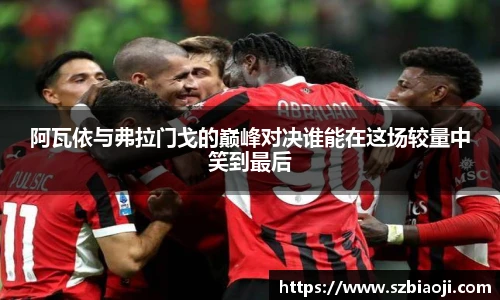 阿瓦依与弗拉门戈的巅峰对决谁能在这场较量中笑到最后