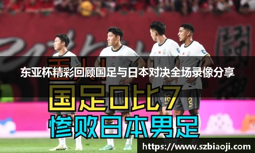 东亚杯精彩回顾国足与日本对决全场录像分享