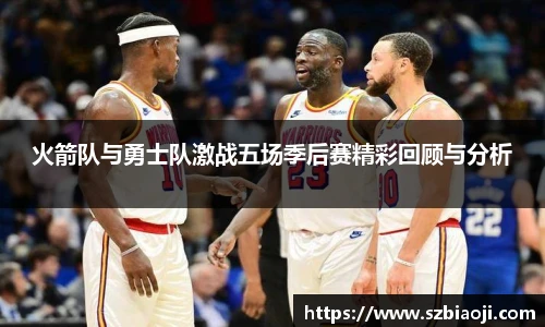 火箭队与勇士队激战五场季后赛精彩回顾与分析