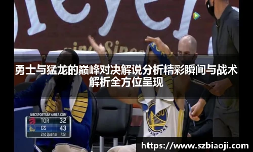 勇士与猛龙的巅峰对决解说分析精彩瞬间与战术解析全方位呈现