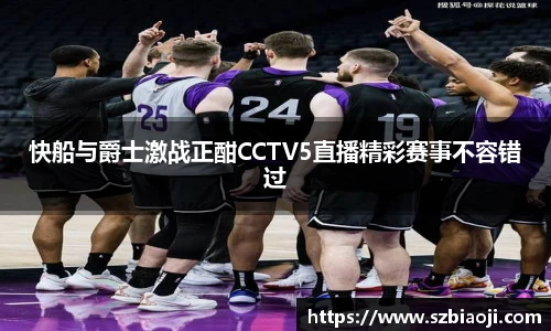 快船与爵士激战正酣CCTV5直播精彩赛事不容错过