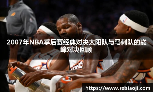 2007年NBA季后赛经典对决太阳队与马刺队的巅峰对决回顾