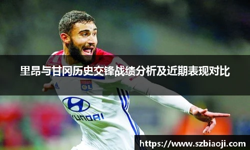 里昂与甘冈历史交锋战绩分析及近期表现对比