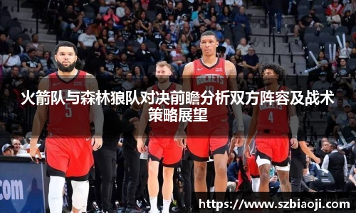 火箭队与森林狼队对决前瞻分析双方阵容及战术策略展望