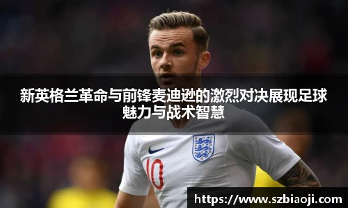 新英格兰革命与前锋麦迪逊的激烈对决展现足球魅力与战术智慧