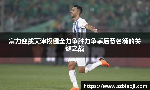 富力迎战天津权健全力争胜力争季后赛名额的关键之战