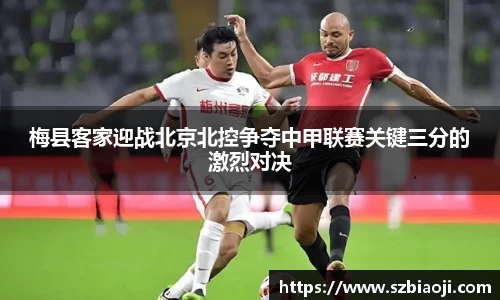 梅县客家迎战北京北控争夺中甲联赛关键三分的激烈对决