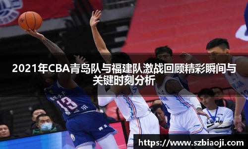 2021年CBA青岛队与福建队激战回顾精彩瞬间与关键时刻分析