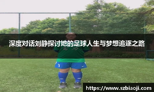 深度对话刘静探讨她的足球人生与梦想追逐之路