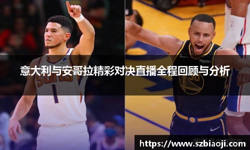 意大利与安哥拉精彩对决直播全程回顾与分析