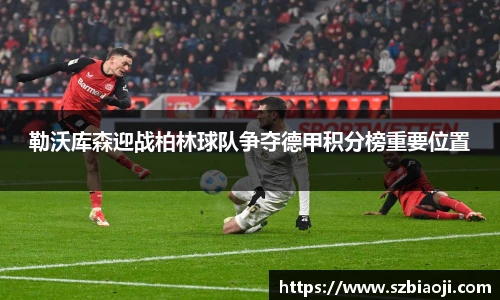 勒沃库森迎战柏林球队争夺德甲积分榜重要位置