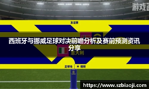 西班牙与挪威足球对决前瞻分析及赛前预测资讯分享