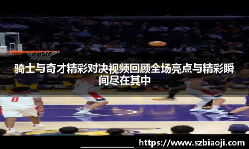 骑士与奇才精彩对决视频回顾全场亮点与精彩瞬间尽在其中